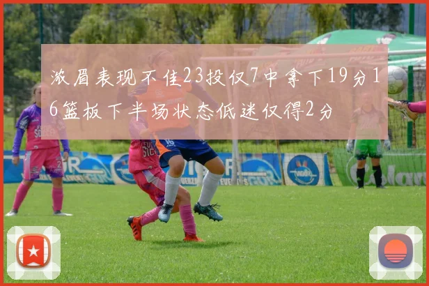 浓眉表现不佳23投仅7中拿下19分16篮板下半场状态低迷仅得2分