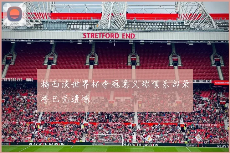 梅西谈世界杯夺冠意义称俱乐部荣誉已无遗憾