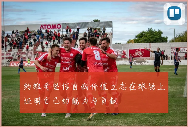 约维奇坚信自我价值立志在球场上证明自己的能力与贡献