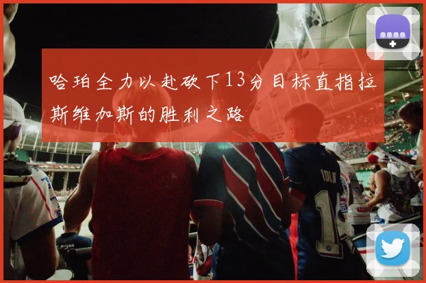 哈珀全力以赴砍下13分目标直指拉斯维加斯的胜利之路