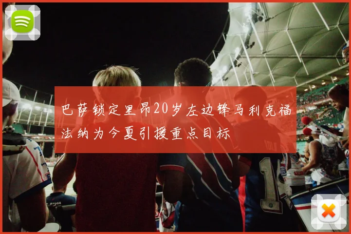 巴萨锁定里昂20岁左边锋马利克福法纳为今夏引援重点目标