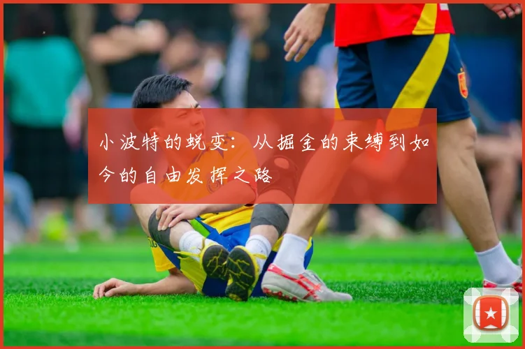 小波特的蜕变：从掘金的束缚到如今的自由发挥之路