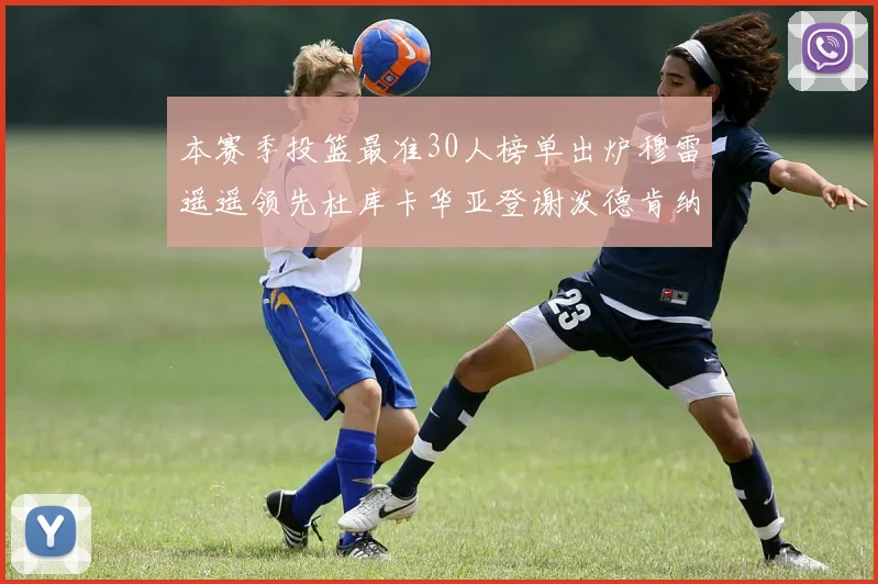 本赛季投篮最准30人榜单出炉穆雷遥遥领先杜库卡华亚登谢泼德肯纳德入围