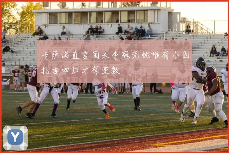 卡萨诺直言国米夺冠无忧唯有小因扎吉回归才有变数
