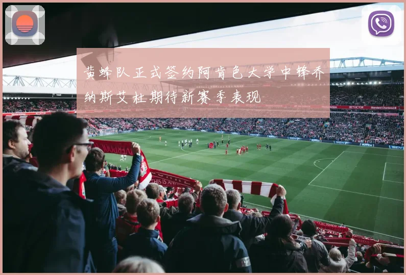 黄蜂队正式签约阿肯色大学中锋乔纳斯艾杜期待新赛季表现
