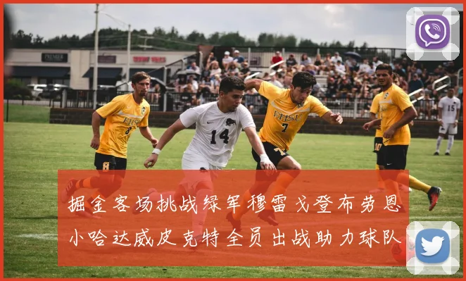 掘金客场挑战绿军穆雷戈登布劳恩小哈达威皮克特全员出战助力球队