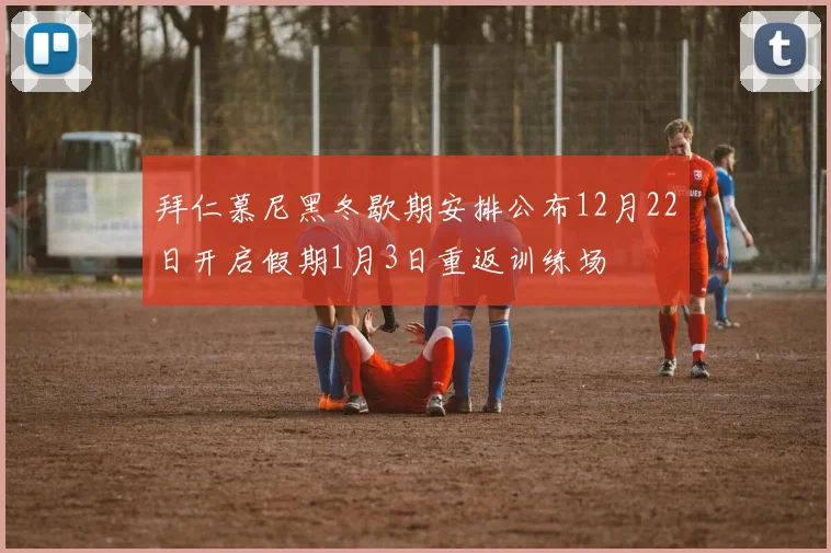 拜仁慕尼黑冬歇期安排公布12月22日开启假期1月3日重返训练场
