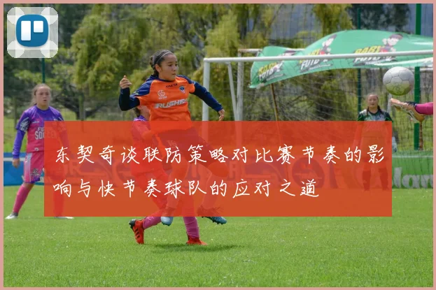东契奇谈联防策略对比赛节奏的影响与快节奏球队的应对之道