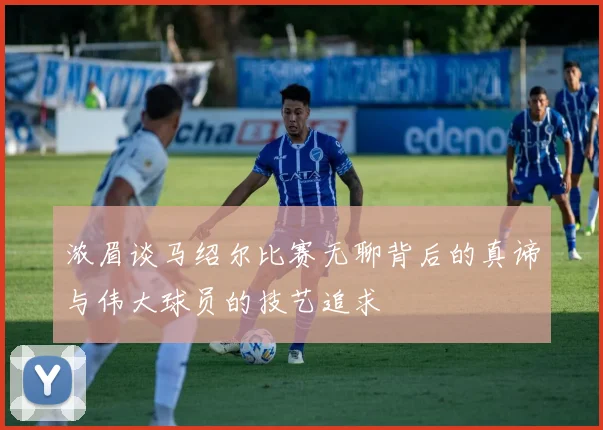 浓眉谈马绍尔比赛无聊背后的真谛与伟大球员的技艺追求
