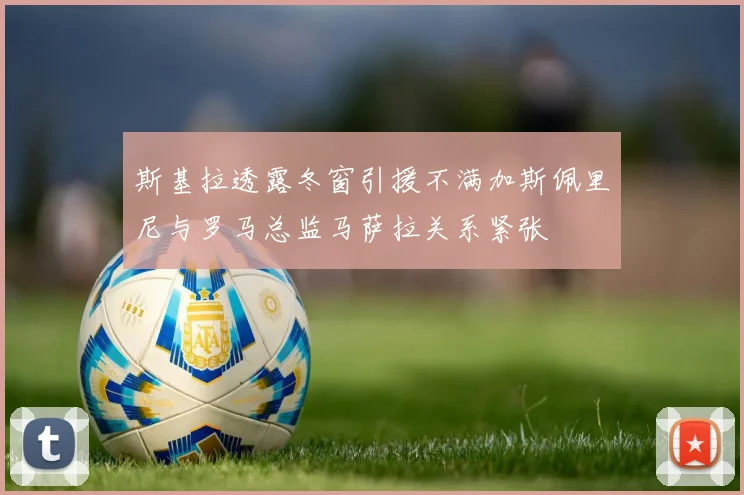 斯基拉透露冬窗引援不满加斯佩里尼与罗马总监马萨拉关系紧张