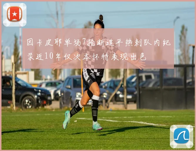 因卡皮耶单场7抢断追平热刺队内纪录近10年仅次本怀特表现出色