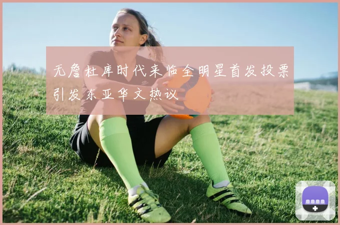 无詹杜库时代来临全明星首发投票引发东亚华文热议